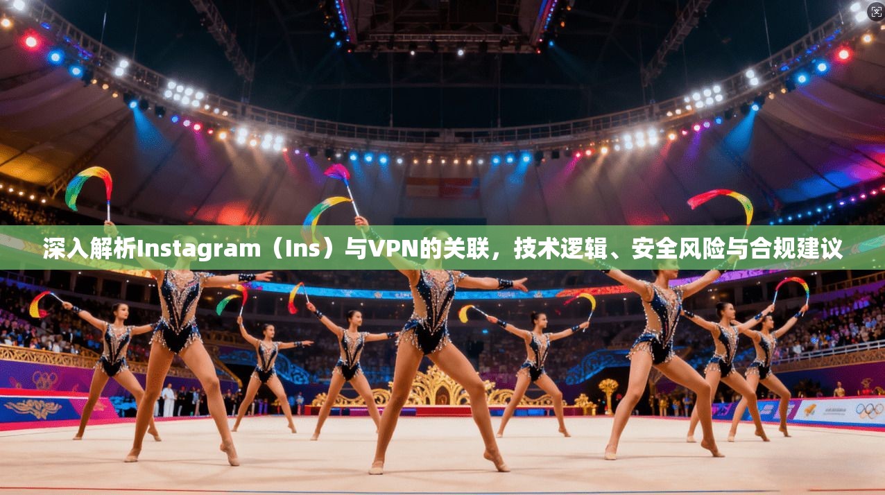 深入解析Instagram（Ins）与VPN的关联，技术逻辑、安全风险与合规建议