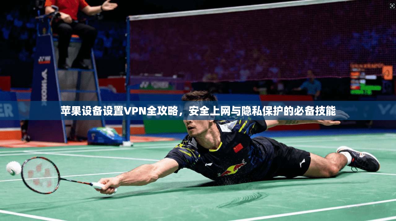 苹果设备设置VPN全攻略，安全上网与隐私保护的必备技能