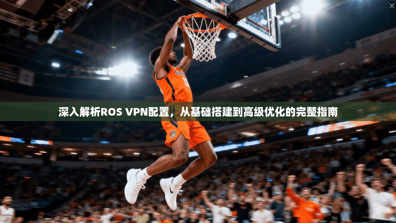 深入解析ROS VPN配置，从基础搭建到高级优化的完整指南