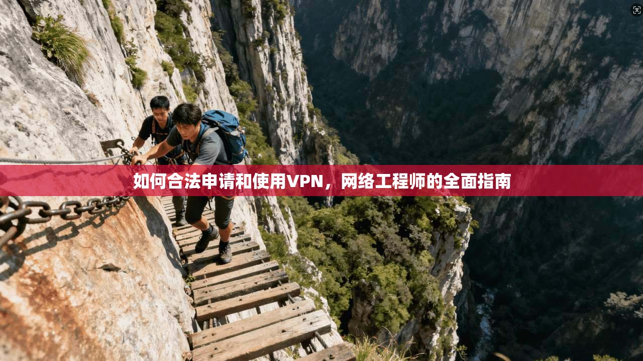 如何合法申请和使用VPN，网络工程师的全面指南