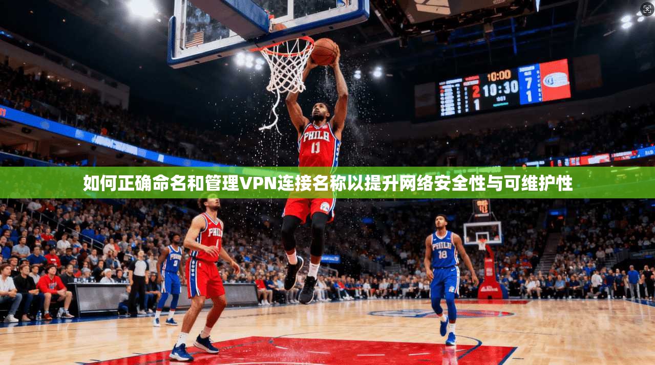 如何正确命名和管理VPN连接名称以提升网络安全性与可维护性