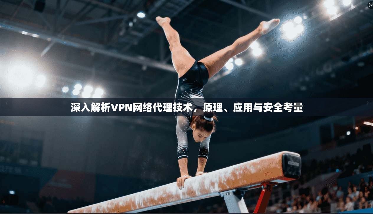深入解析VPN网络代理技术,原理、应用与安全考量 深入解析VPN网络代理技术,原理、应用与安全考量