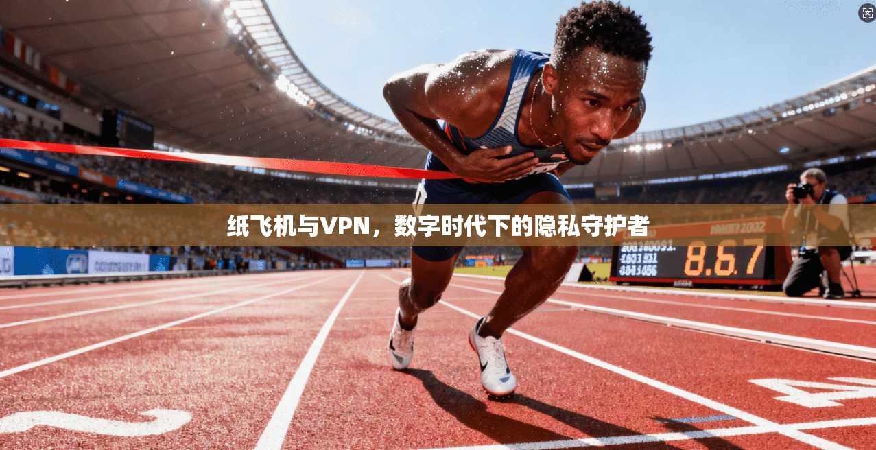 纸飞机与VPN，数字时代下的隐私守护者
