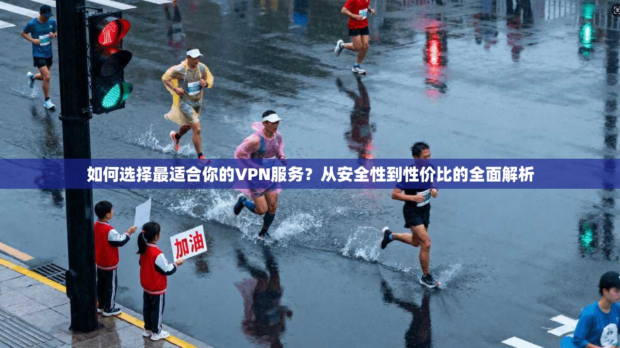 如何选择最适合你的VPN服务?从安全性到性价比的全面解析