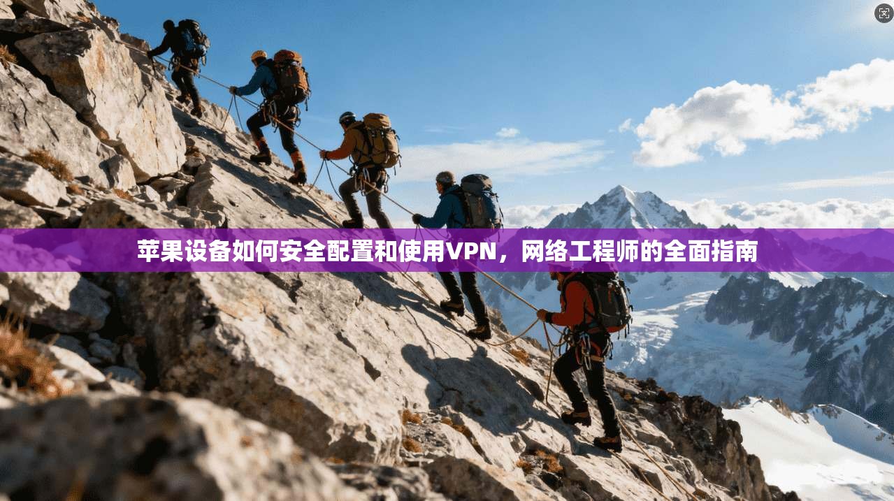 苹果设备如何安全配置和使用VPN，网络工程师的全面指南