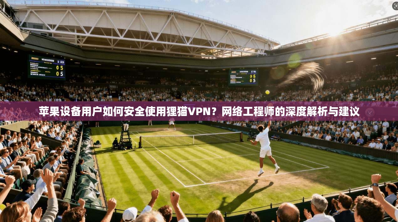 苹果设备用户如何安全使用狸猫VPN?网络工程师的深度解析与建议 苹果设备用户如何安全使用狸猫VPN?网络工程师的深度解析与建议