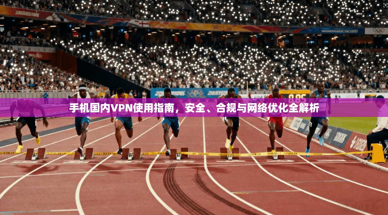 手机国内VPN使用指南，安全、合规与网络优化全解析