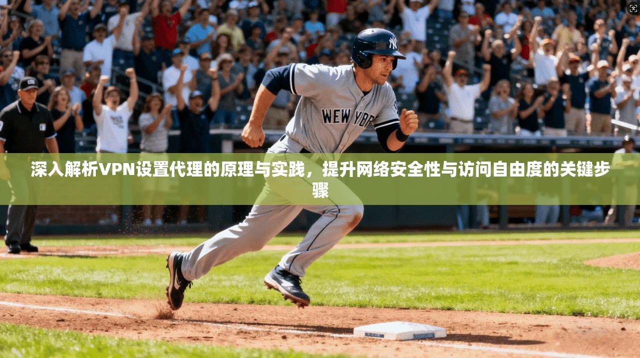 深入解析VPN设置代理的原理与实践,提升网络安全性与访问自由度的关键步骤