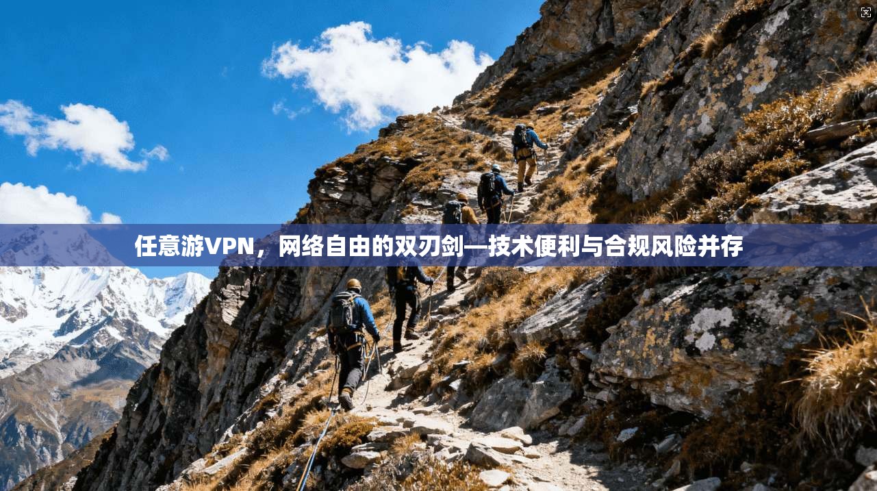 任意游VPN,网络自由的双刃剑—技术便利与合规风险并存