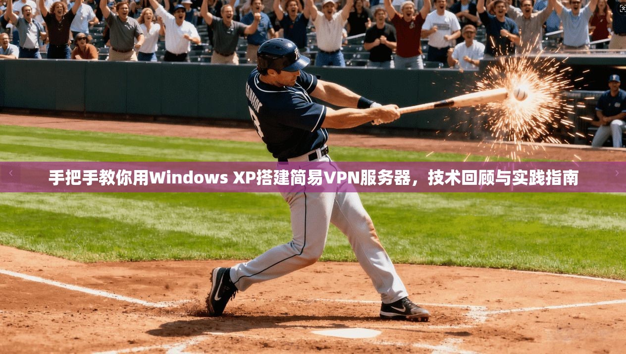 手把手教你用Windows XP搭建简易VPN服务器，技术回顾与实践指南
