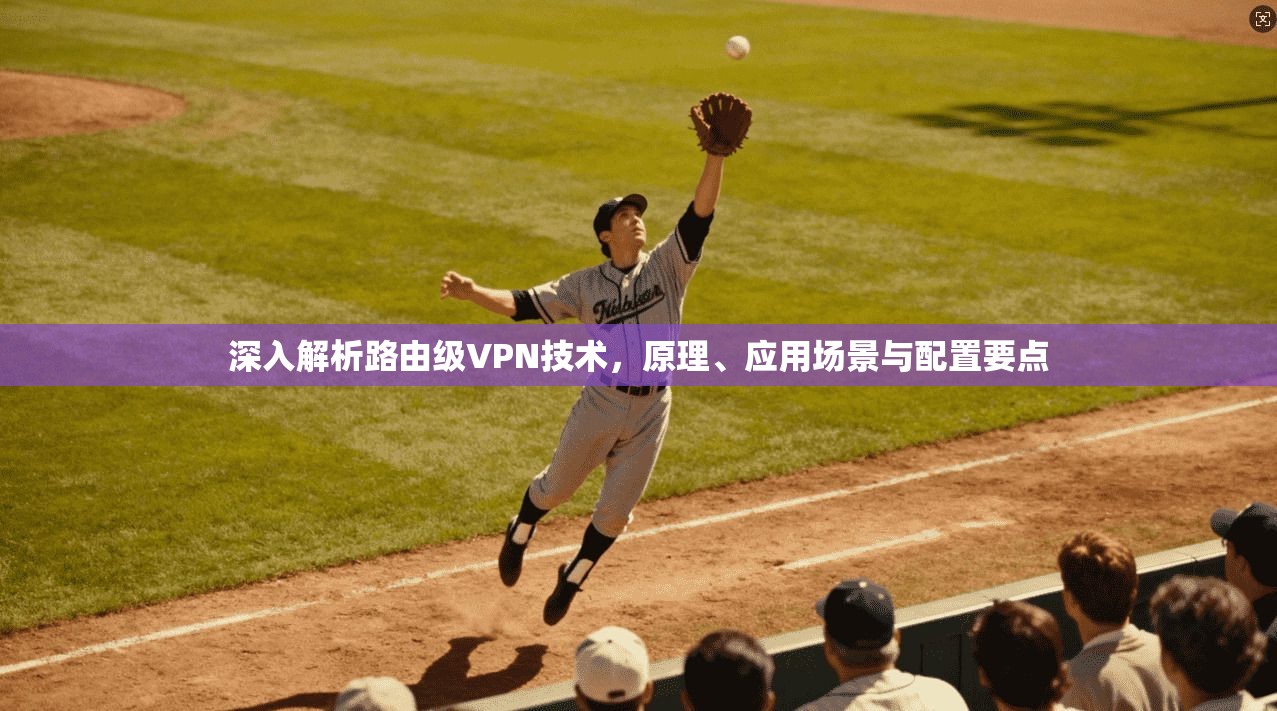 深入解析路由级VPN技术,原理、应用场景与配置要点