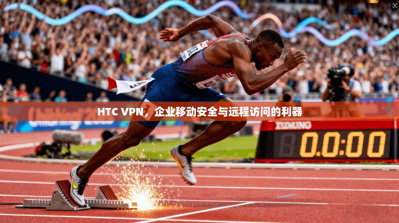 HTC VPN，企业移动安全与远程访问的利器