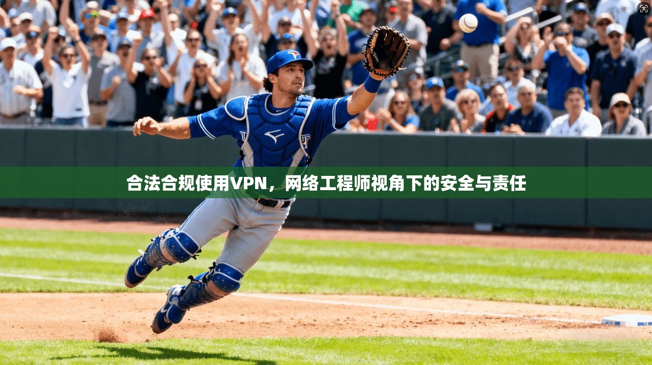合法合规使用VPN，网络工程师视角下的安全与责任