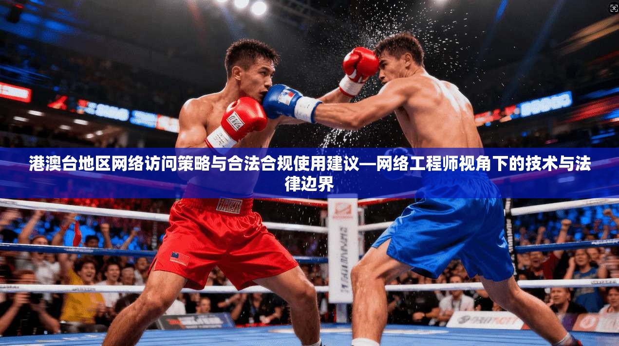 港澳台地区网络访问策略与合法合规使用建议—网络工程师视角下的技术与法律边界