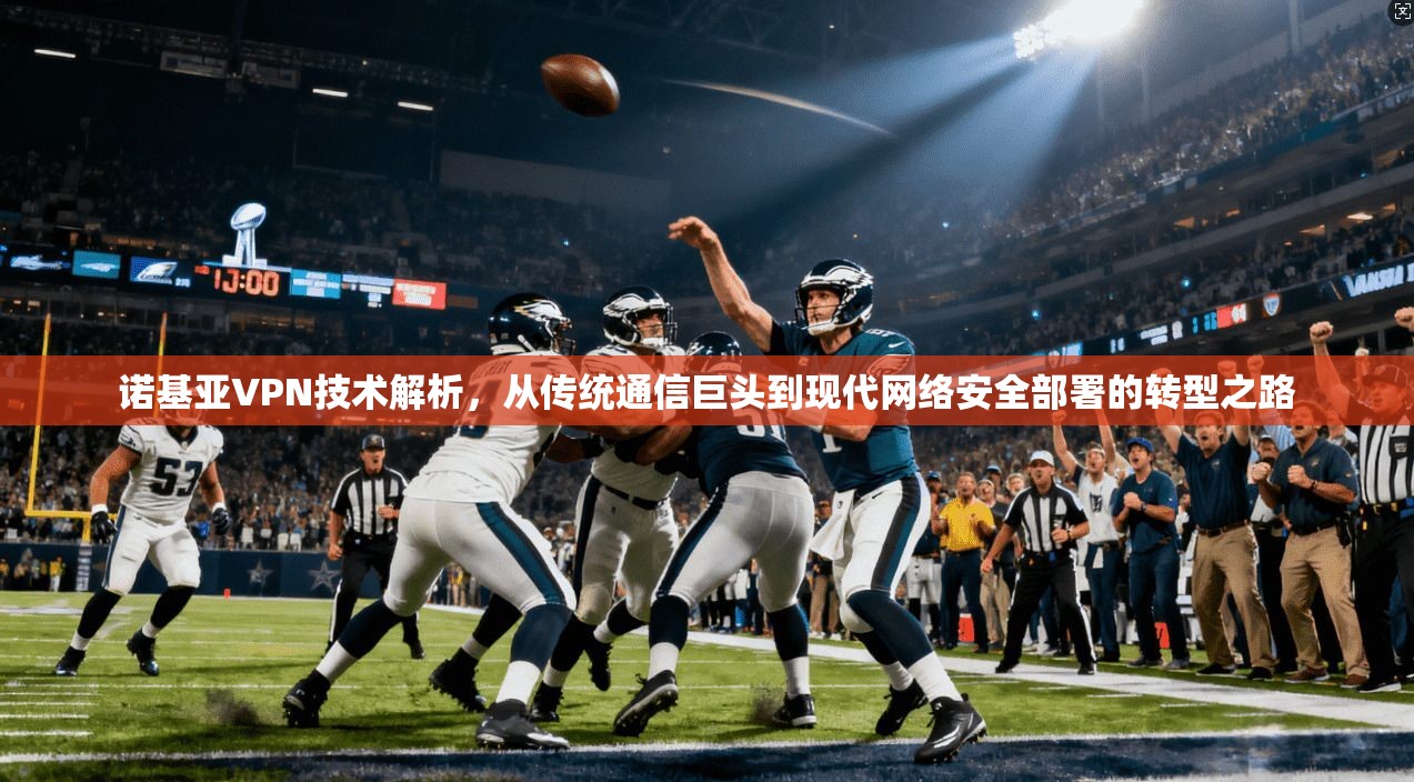 诺基亚VPN技术解析,从传统通信巨头到现代网络安全部署的转型之路 诺基亚VPN技术解析,从传统通信巨头到现代网络安全部署的转型之路