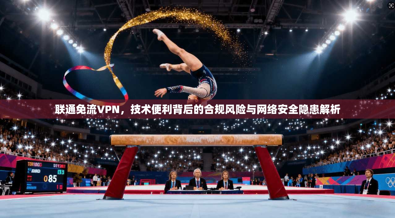 联通免流VPN，技术便利背后的合规风险与网络安全隐患解析