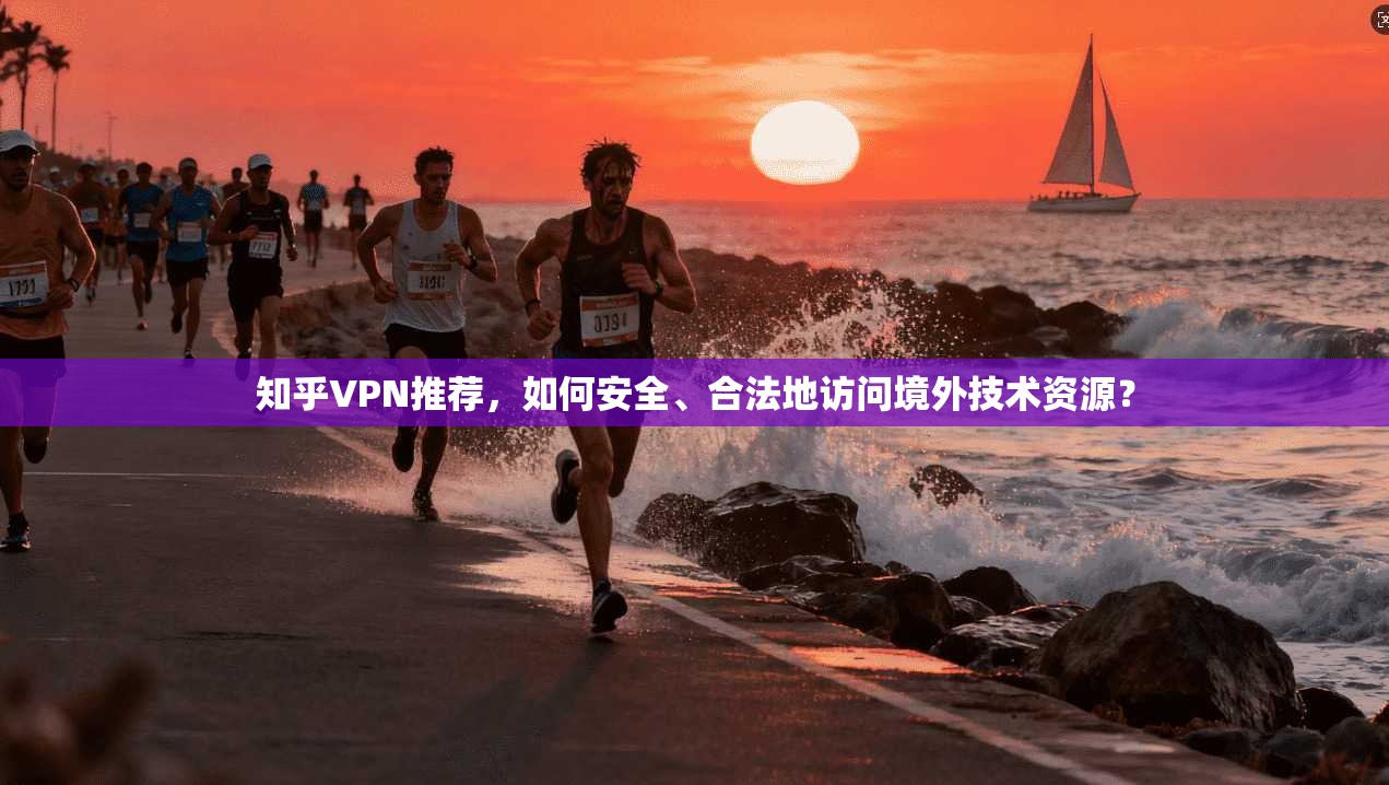 知乎VPN推荐，如何安全、合法地访问境外技术资源？