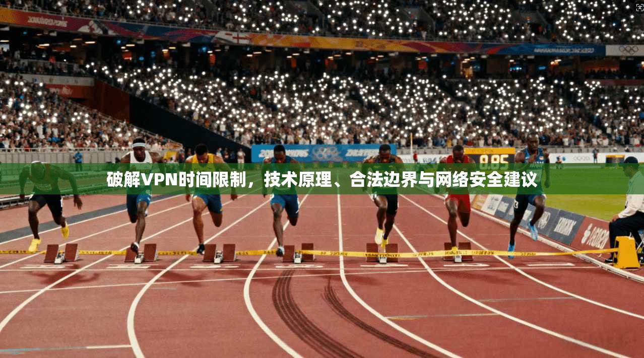 破解VPN时间限制，技术原理、合法边界与网络安全建议