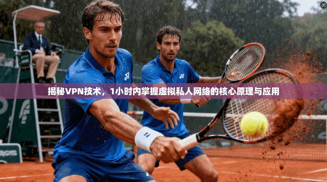 揭秘VPN技术，1小时内掌握虚拟私人网络的核心原理与应用