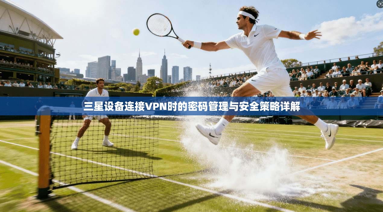 三星设备连接VPN时的密码管理与安全策略详解