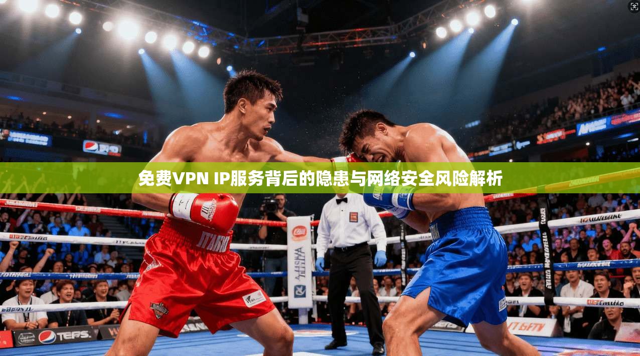 免费VPN IP服务背后的隐患与网络安全风险解析