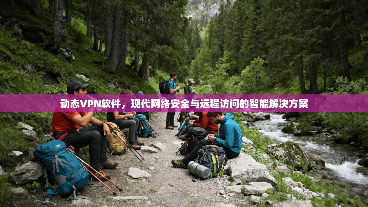动态VPN软件，现代网络安全与远程访问的智能解决方案