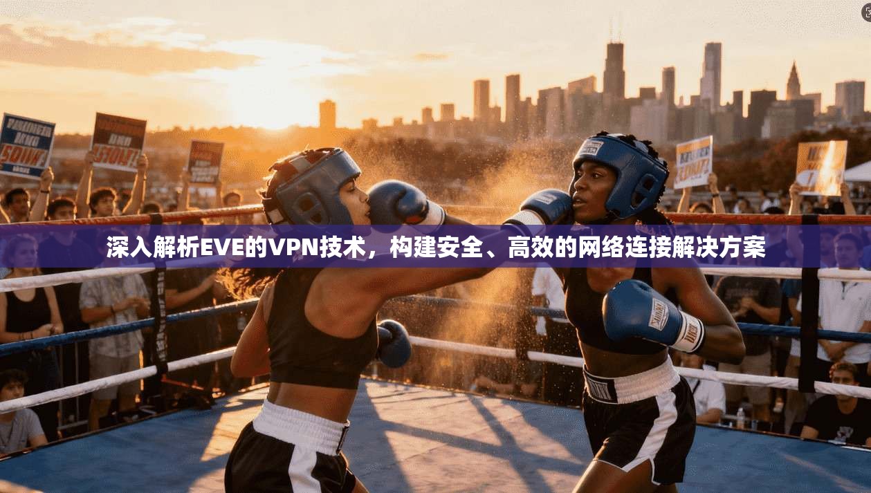 深入解析EVE的VPN技术，构建安全、高效的网络连接解决方案