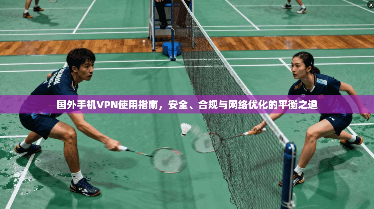 国外手机VPN使用指南，安全、合规与网络优化的平衡之道