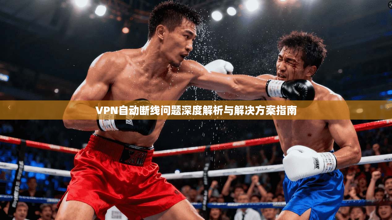 VPN自动断线问题深度解析与解决方案指南