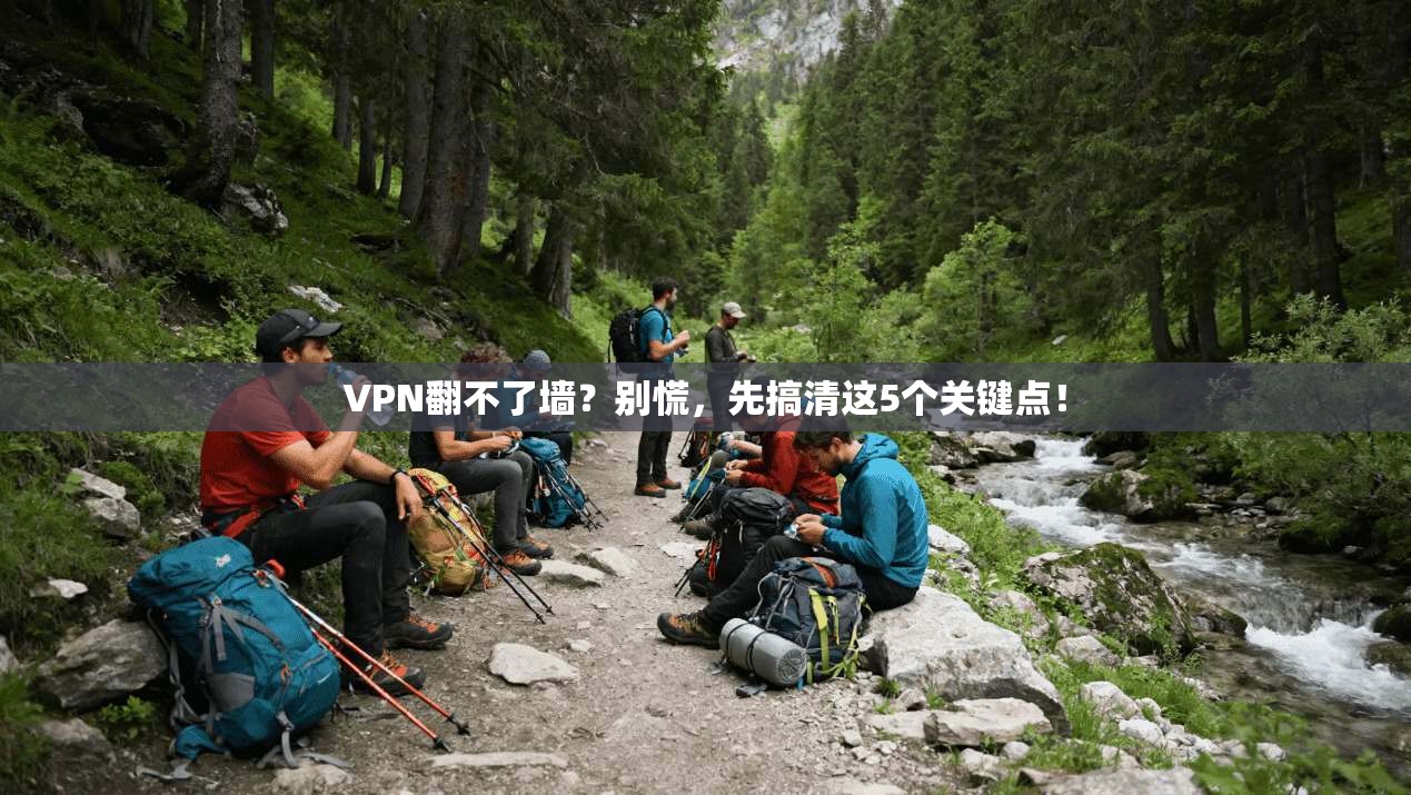 VPN翻不了墙？别慌，先搞清这5个关键点！