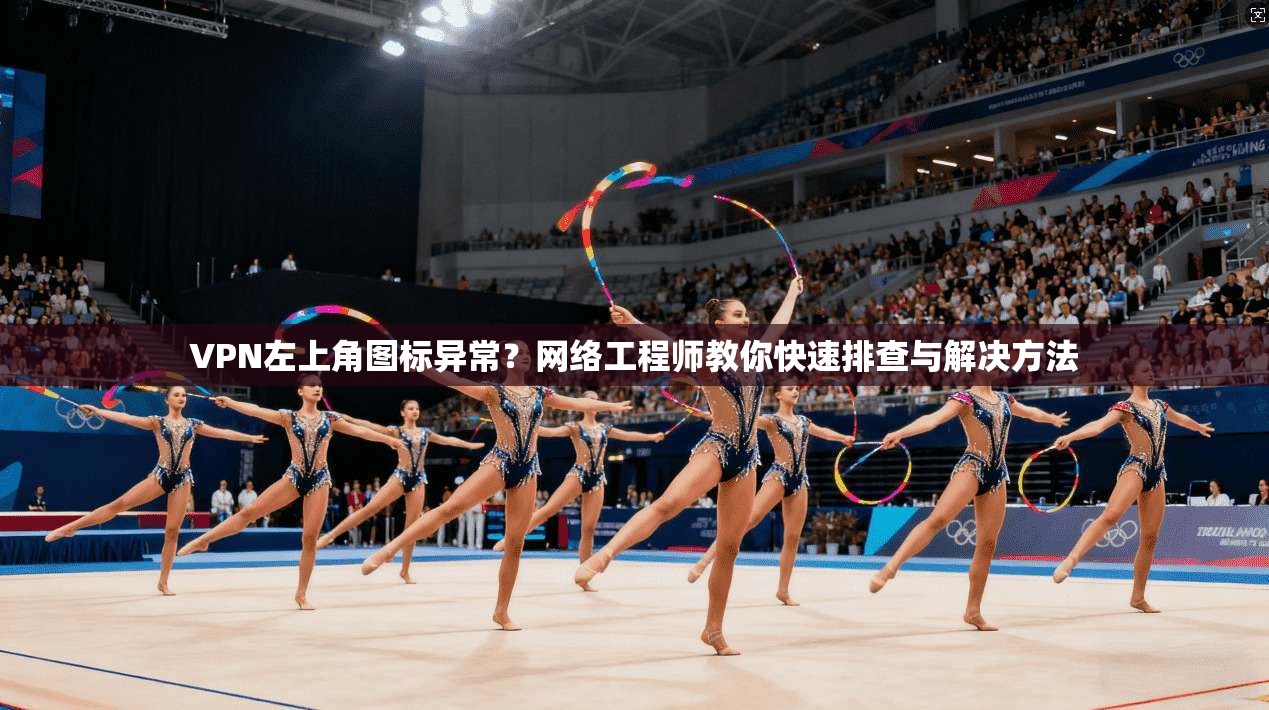 VPN左上角图标异常？网络工程师教你快速排查与解决方法