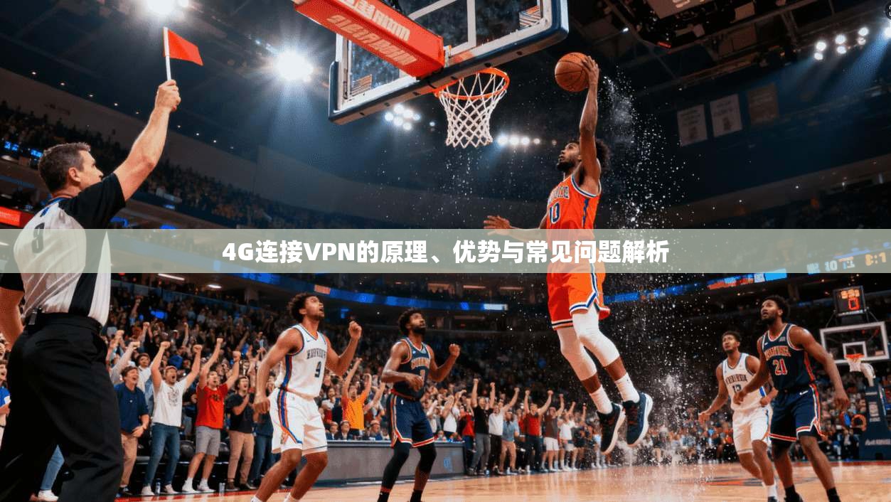 4G连接VPN的原理、优势与常见问题解析