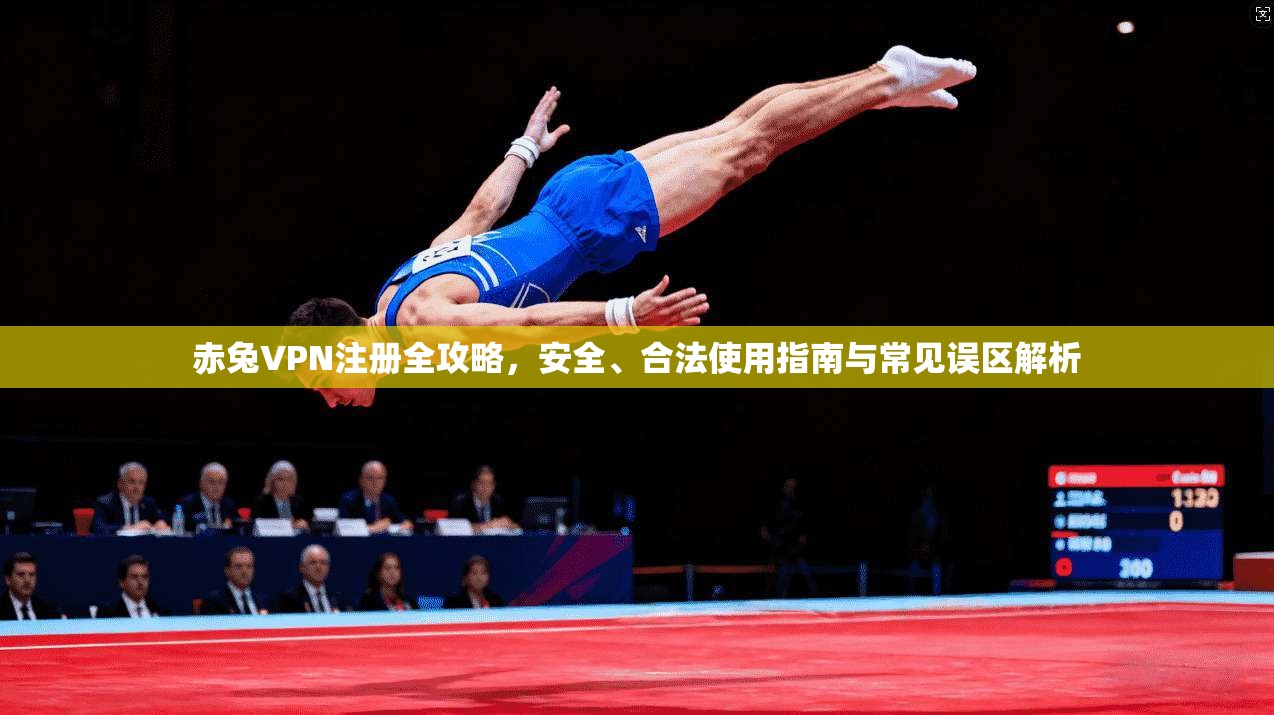 赤兔VPN注册全攻略，安全、合法使用指南与常见误区解析