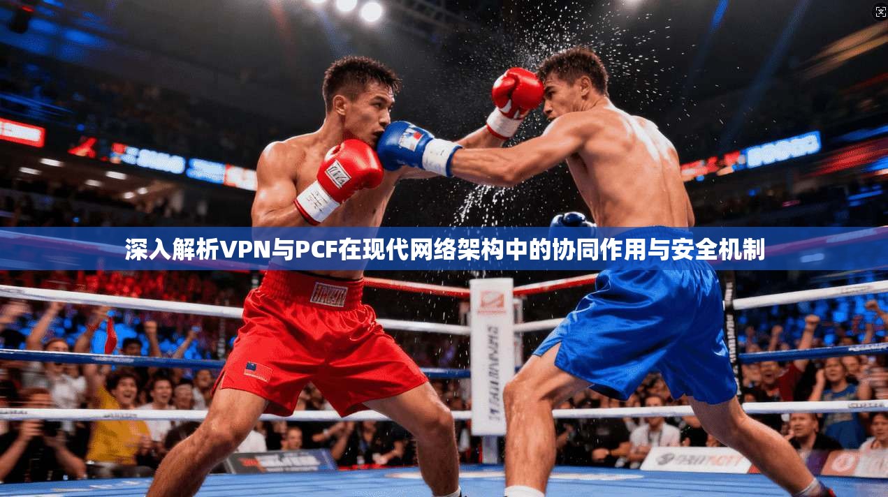 深入解析VPN与PCF在现代网络架构中的协同作用与安全机制