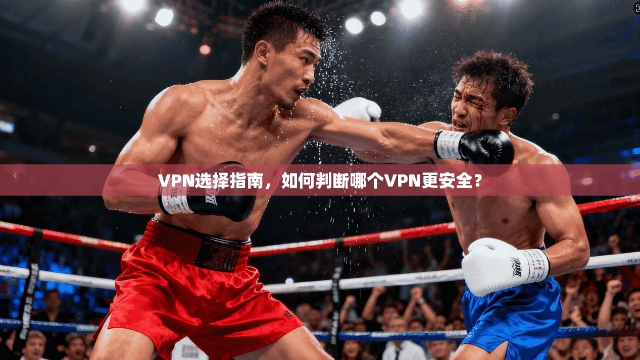VPN选择指南，如何判断哪个VPN更安全？