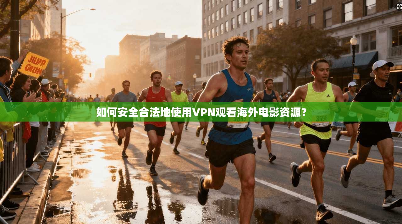 如何安全合法地使用VPN观看海外电影资源?