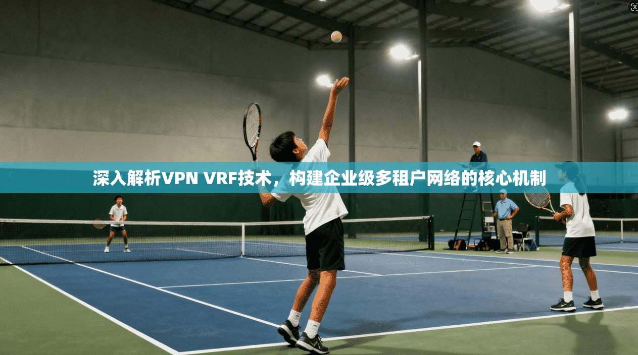 深入解析VPN VRF技术，构建企业级多租户网络的核心机制