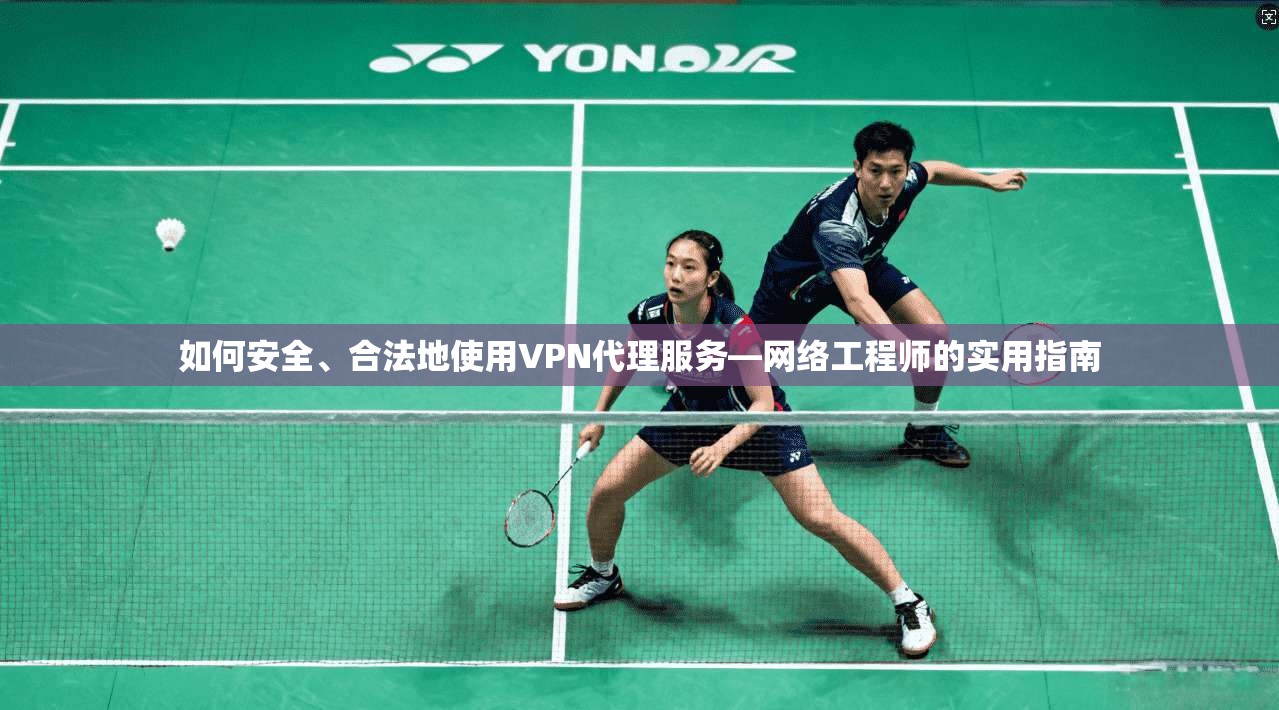 如何安全、合法地使用VPN代理服务—网络工程师的实用指南 如何安全、合法地使用VPN代理服务—网络工程师的实用指南
