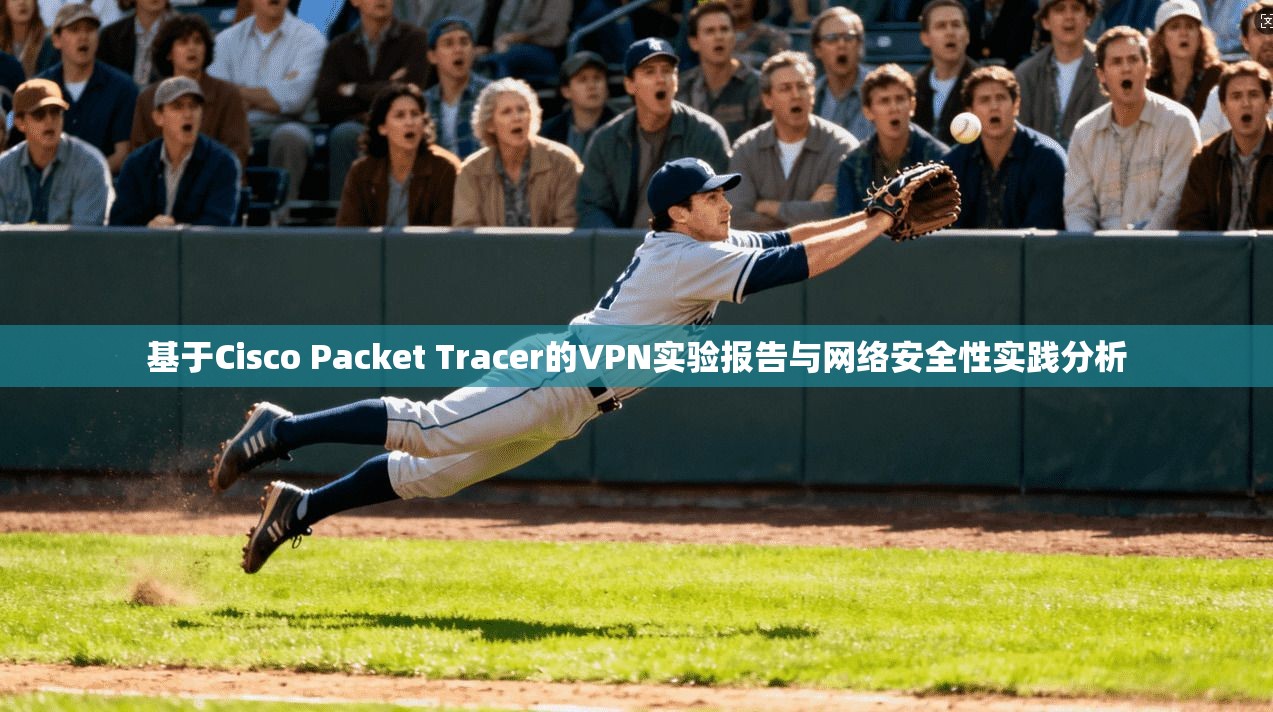 基于Cisco Packet Tracer的VPN实验报告与网络安全性实践分析