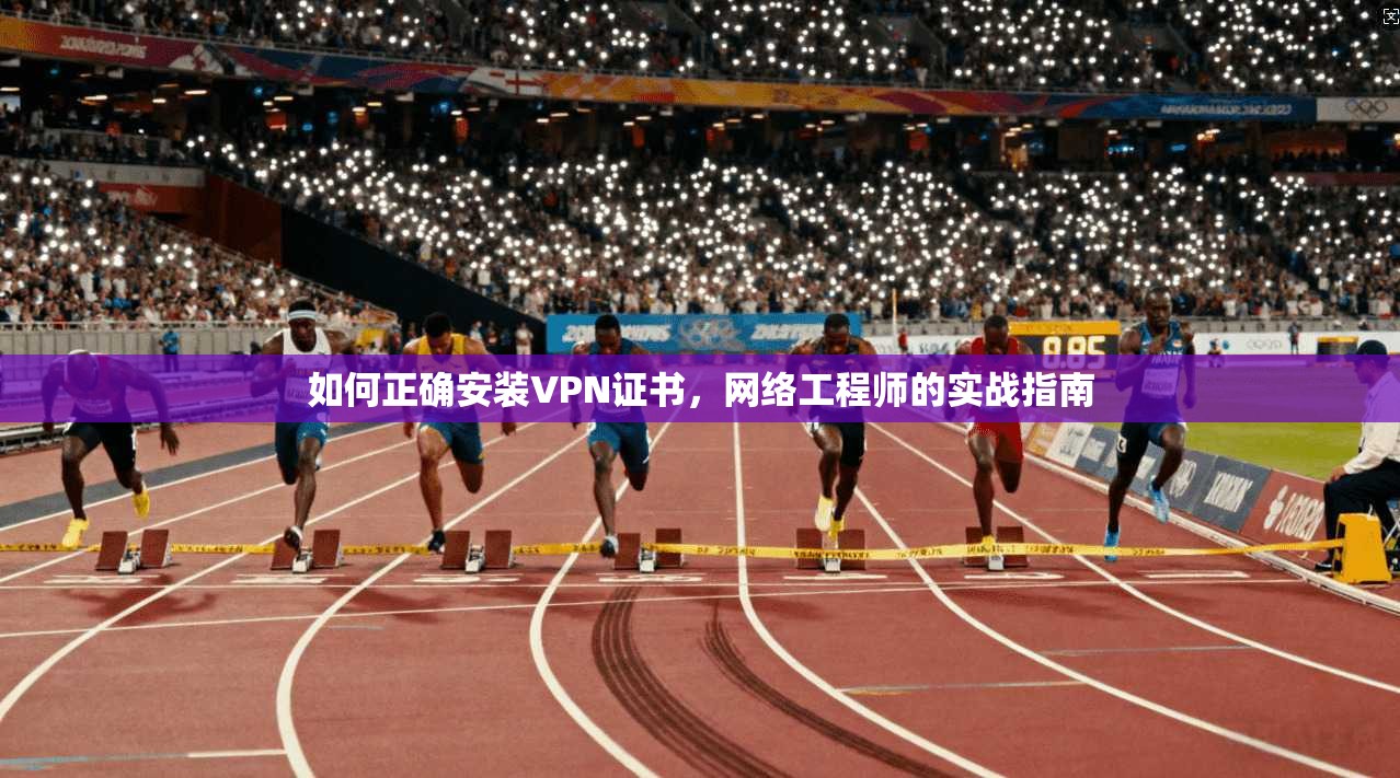 如何正确安装VPN证书，网络工程师的实战指南