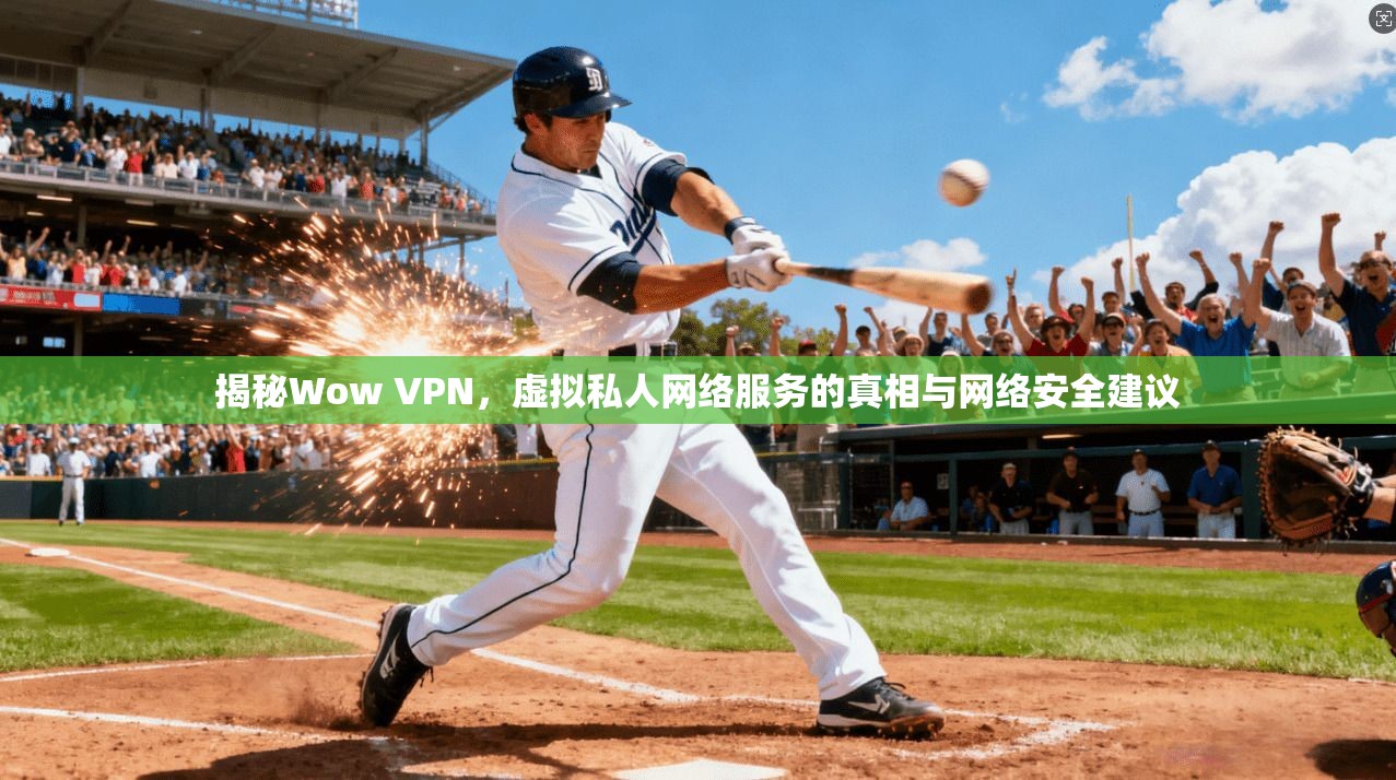 揭秘Wow VPN,虚拟私人网络服务的真相与网络安全建议
