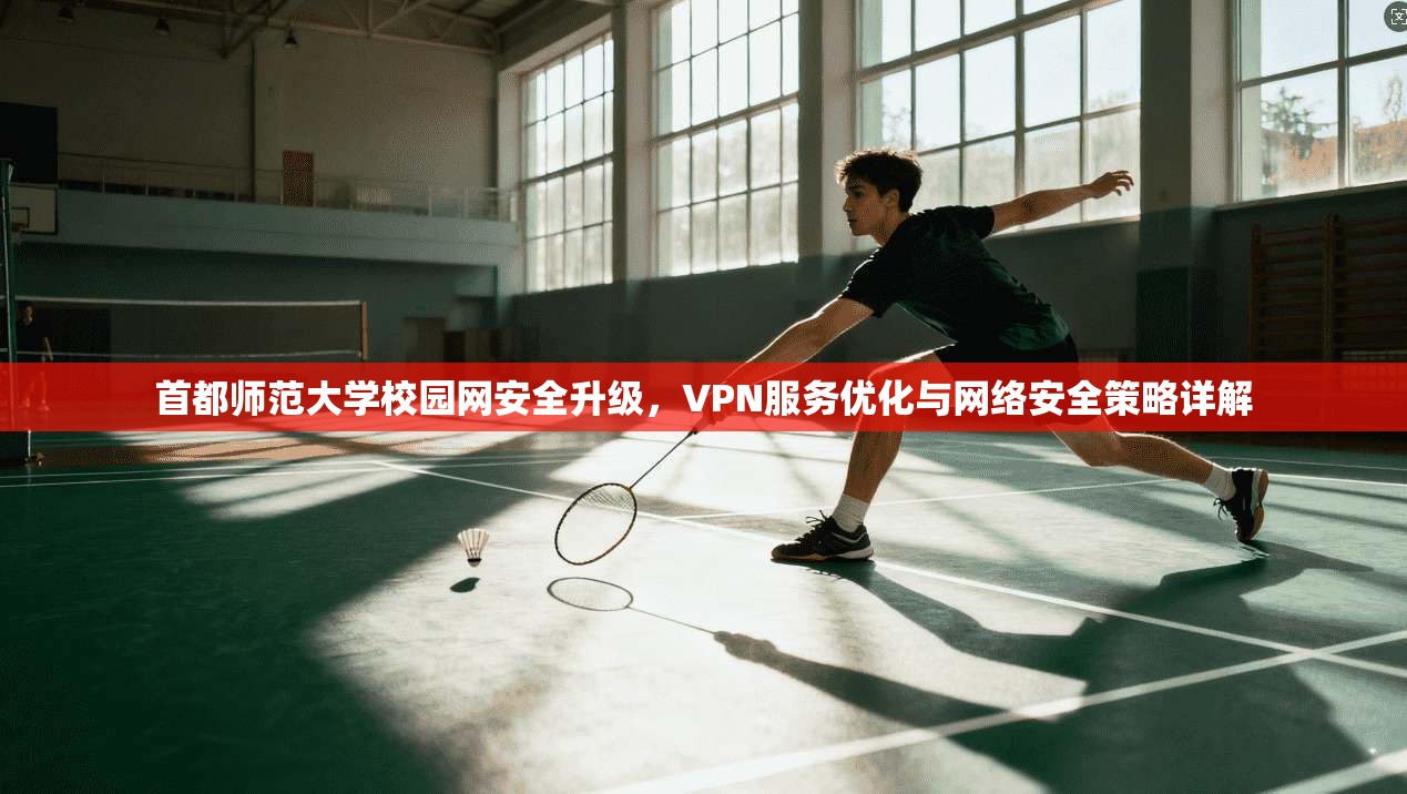 首都师范大学校园网安全升级，VPN服务优化与网络安全策略详解