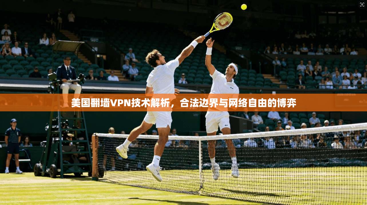美国翻墙VPN技术解析，合法边界与网络自由的博弈