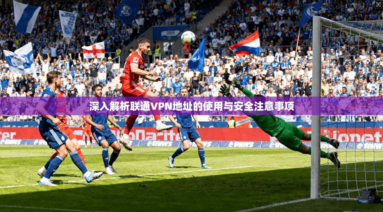 深入解析联通VPN地址的使用与安全注意事项