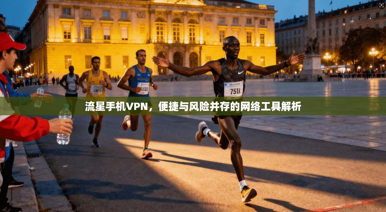 流星手机VPN，便捷与风险并存的网络工具解析