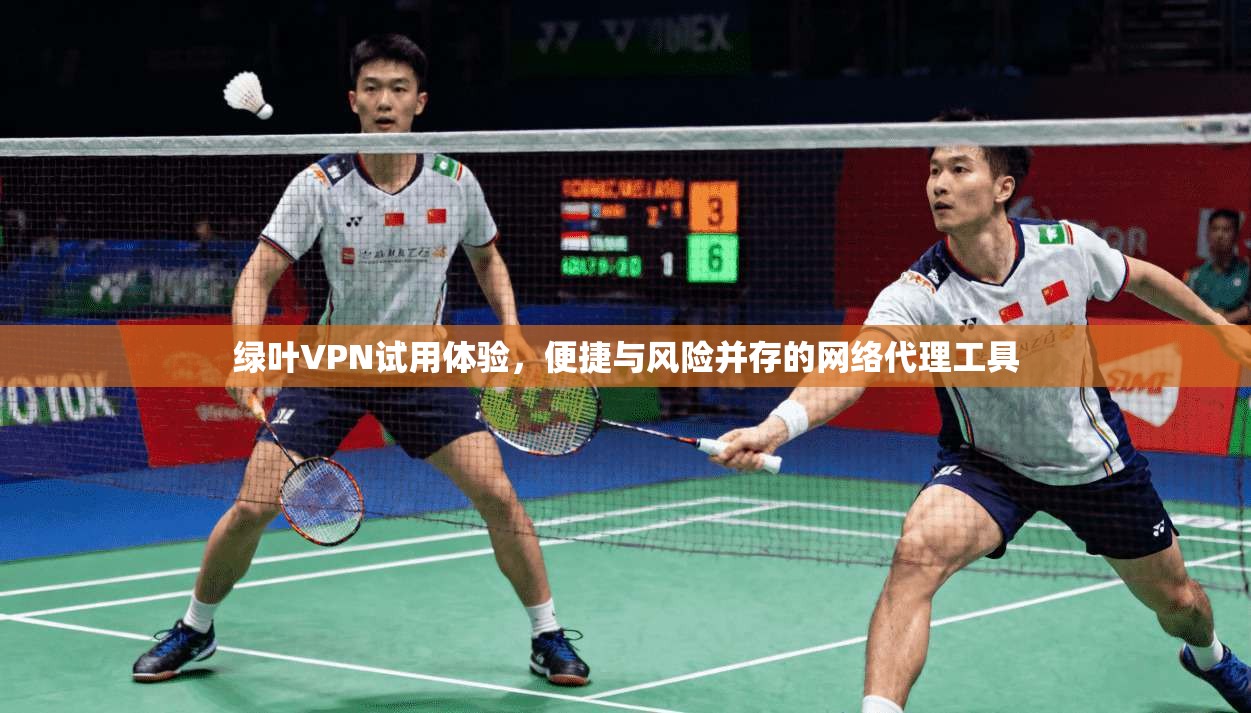 绿叶VPN试用体验,便捷与风险并存的网络代理工具 绿叶VPN试用体验,便捷与风险并存的网络代理工具