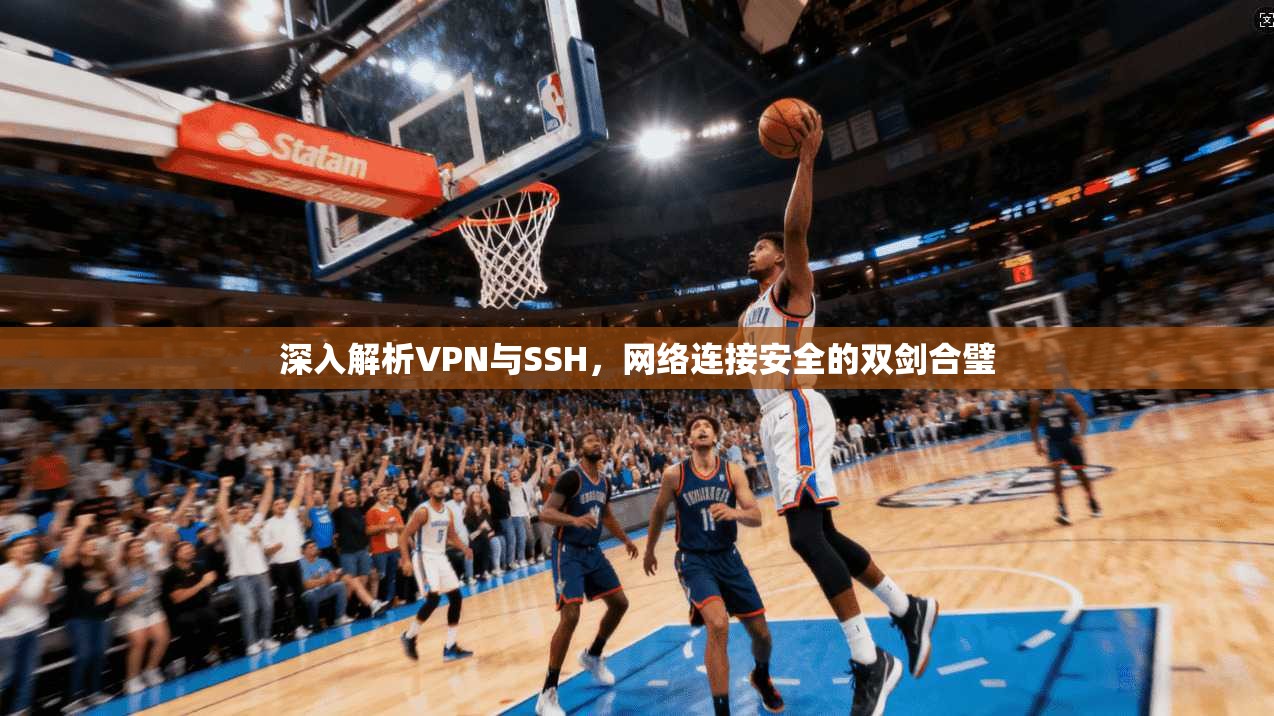 深入解析VPN与SSH，网络连接安全的双剑合璧