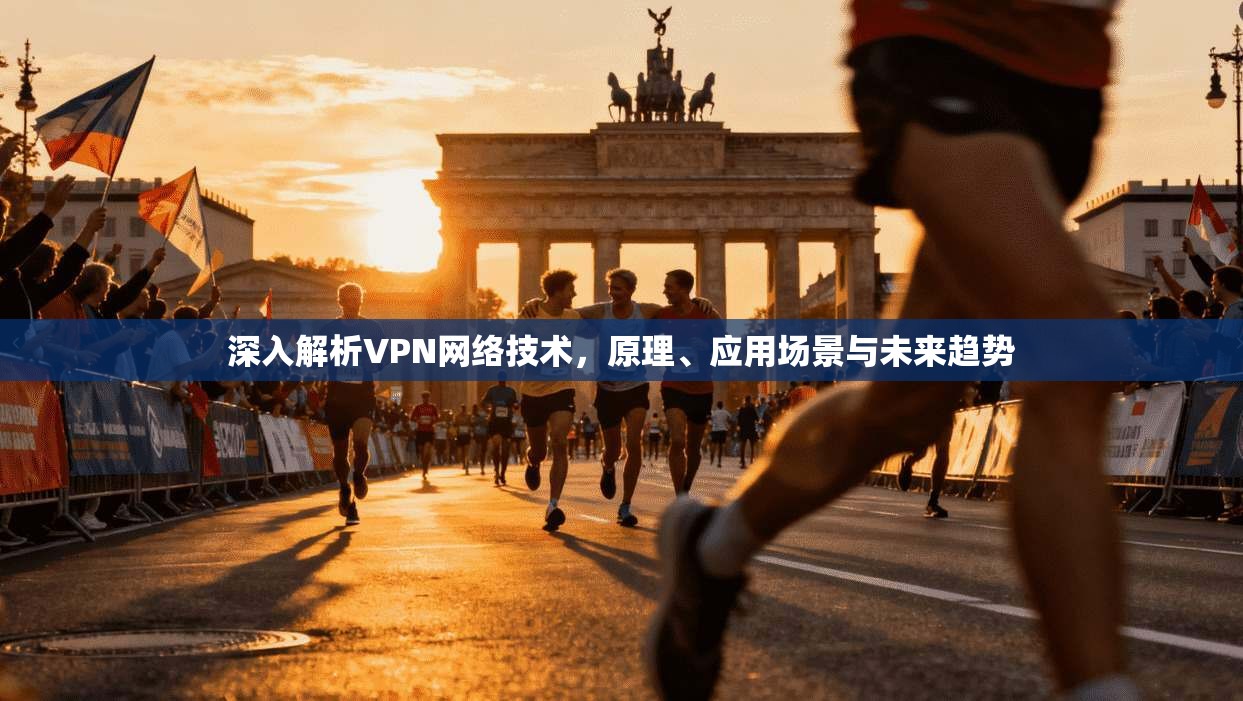 深入解析VPN网络技术，原理、应用场景与未来趋势