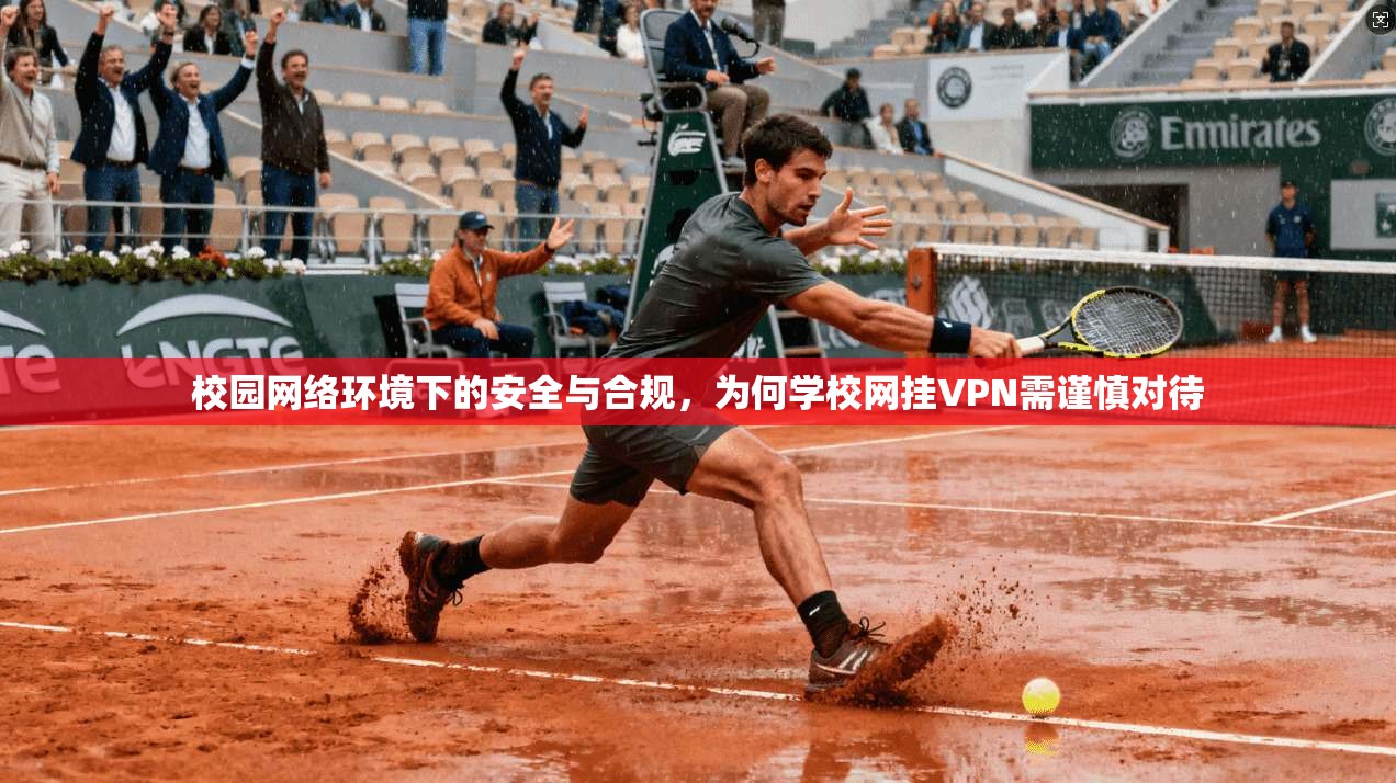 校园网络环境下的安全与合规，为何学校网挂VPN需谨慎对待