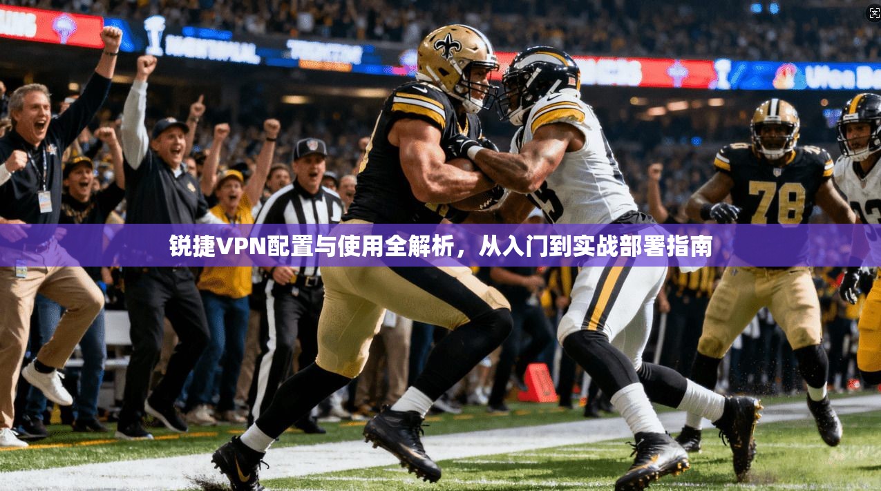 锐捷VPN配置与使用全解析,从入门到实战部署指南 锐捷VPN配置与使用全解析,从入门到实战部署指南